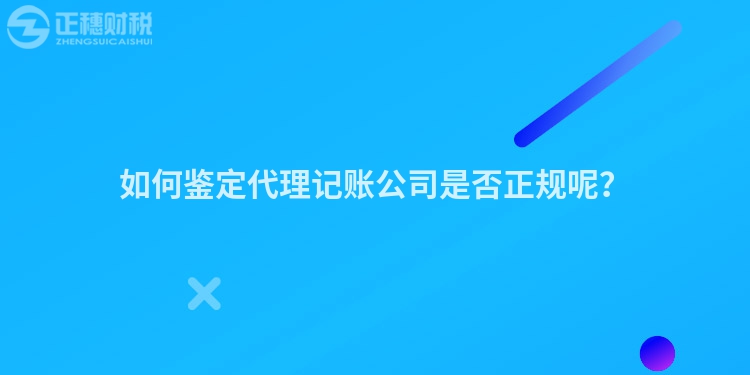 如何鑒定代理記賬公司是否正規(guī)呢？