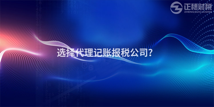 選擇代理記賬報(bào)稅公司？