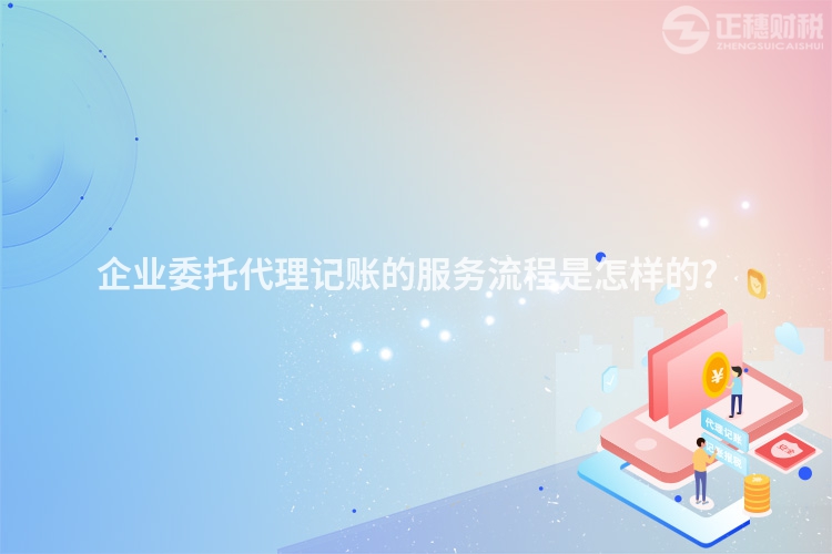 企業(yè)委托代理記賬的服務(wù)流程是怎樣的？
