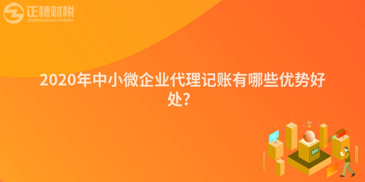 2020年中小微企業(yè)代理記賬有哪些優(yōu)勢(shì)好處？
