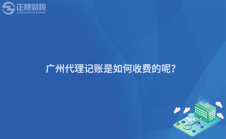 廣州代理記賬是如何收費的呢？
