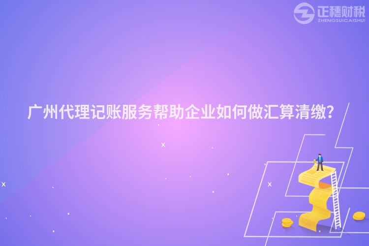 廣州代理記賬服務(wù)幫助企業(yè)如何做匯算清繳？