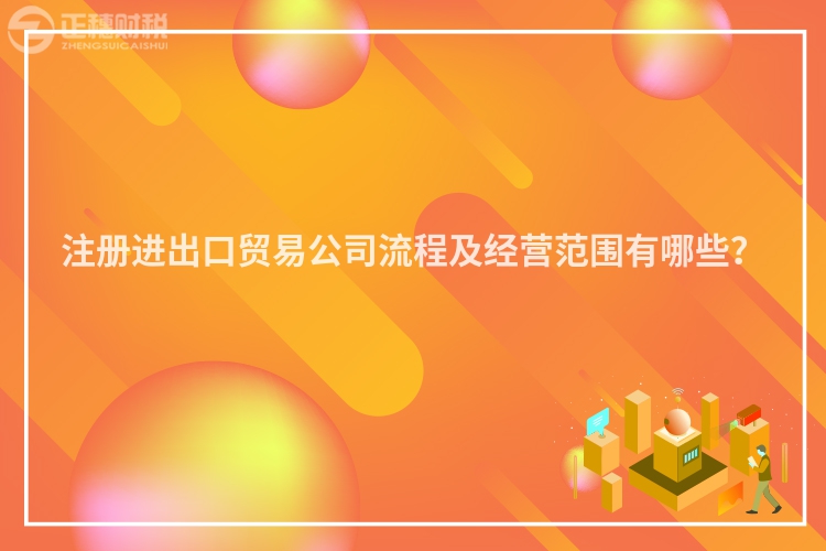 注冊進出口貿(mào)易公司流程及經(jīng)營范圍有哪些？