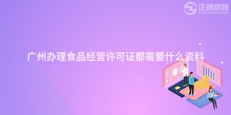 廣州辦理食品經(jīng)營許可證都需要什么資料