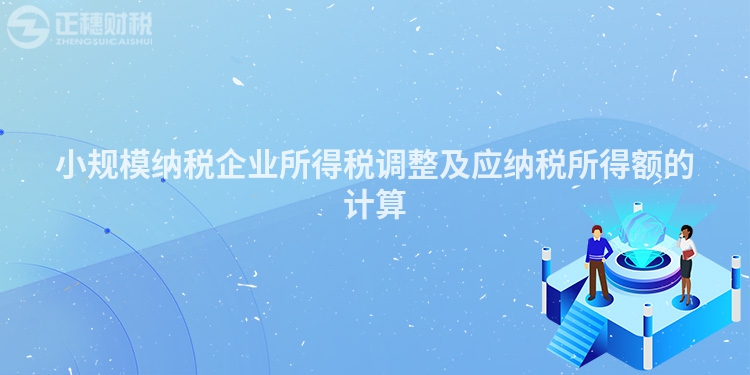 小規(guī)模納稅企業(yè)所得稅調(diào)整及應(yīng)納稅所得額的計(jì)算