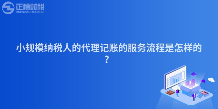 小規(guī)模納稅人的代理記賬的服務(wù)流程是怎樣的？