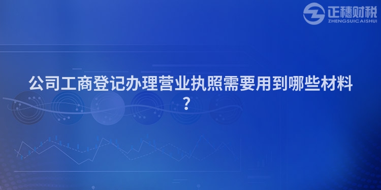 公司工商登記辦理營業(yè)執(zhí)照需要用到哪些材料？