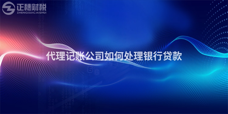 代理記賬公司如何處理銀行貸款