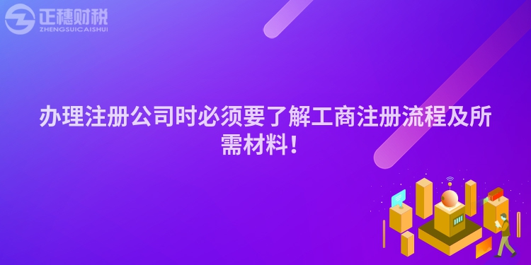 辦理注冊公司時必須要了解工商注冊流程及所需材料！