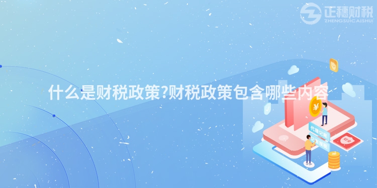 什么是財稅政策?財稅政策包含哪些內(nèi)容