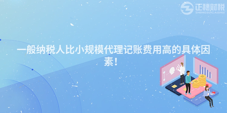 一般納稅人比小規(guī)模代理記賬費(fèi)用高的具體因素！