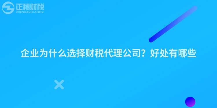 企業(yè)為什么選擇財稅代理公司？好處有哪些