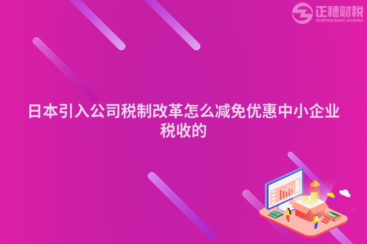日本引入公司稅制改革怎么減免優(yōu)惠中小企業(yè)稅收的