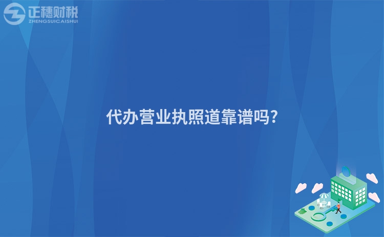 代辦營(yíng)業(yè)執(zhí)照道靠譜嗎?