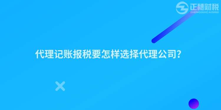 代理記賬報稅要怎樣選擇代理公司？