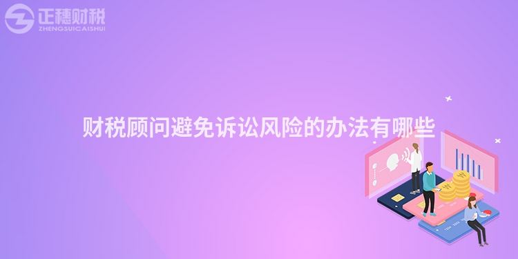 財(cái)稅顧問避免訴訟風(fēng)險(xiǎn)的辦法有哪些