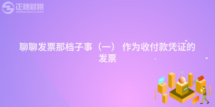 聊聊發(fā)票那檔子事（一） 作為收付款憑證的發(fā)票