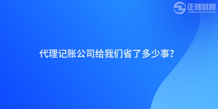 代理記賬公司給我們省了多少事？