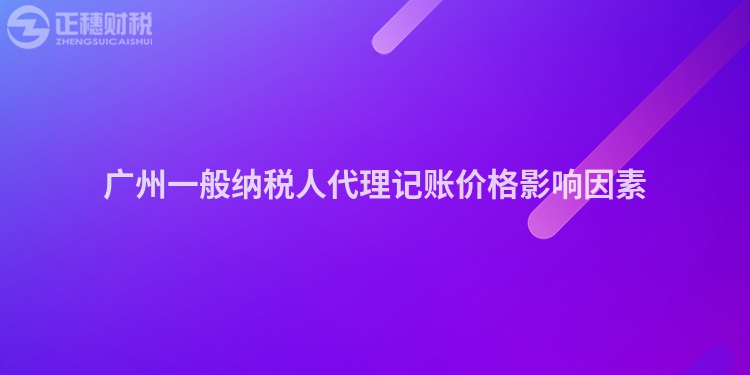 廣州一般納稅人代理記賬價(jià)格影響因素
