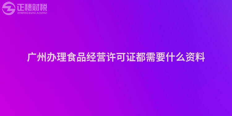 廣州辦理食品經(jīng)營許可證都需要什么資料