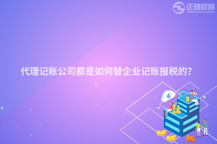 代理記賬公司都是如何替企業(yè)記賬報稅的？
