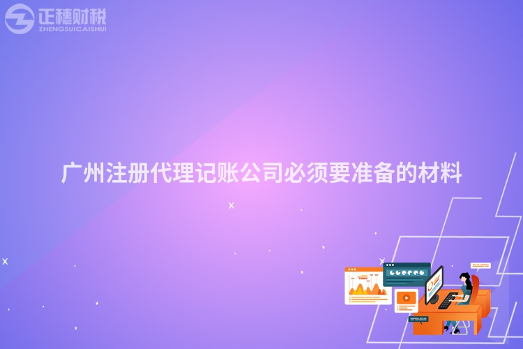 廣州注冊代理記賬公司必須要準備的材料