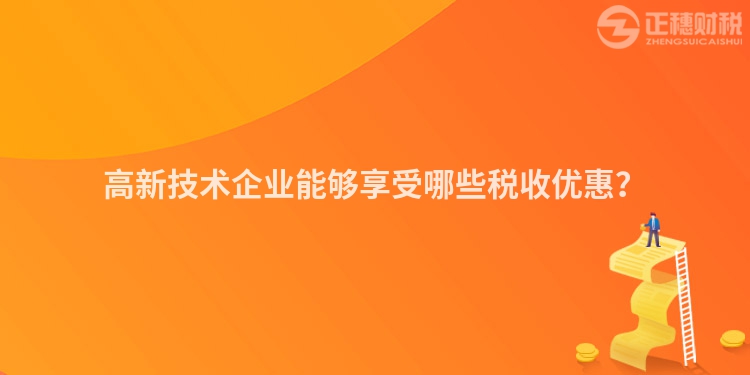 高新技術(shù)企業(yè)能夠享受哪些稅收優(yōu)惠？