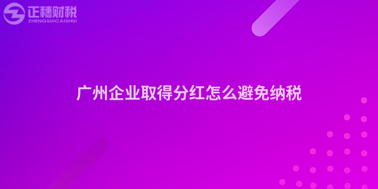 廣州企業(yè)取得分紅怎么避免納稅