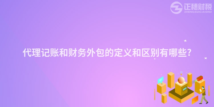 代理記賬和財務(wù)外包的定義和區(qū)別有哪些?