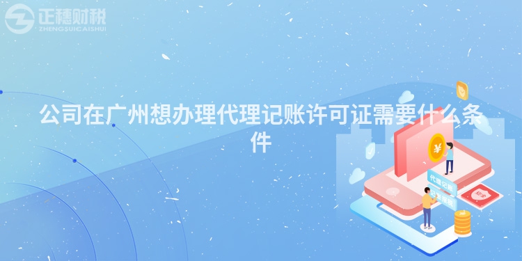 公司在廣州想辦理代理記賬許可證需要什么條件