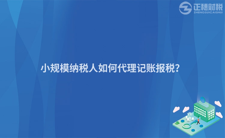 小規(guī)模納稅人如何代理記賬報(bào)稅？