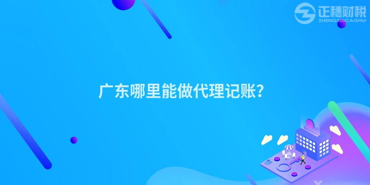 廣東哪里能做代理記賬？
