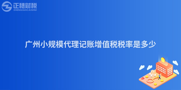 廣州小規(guī)模代理記賬增值稅稅率是多少