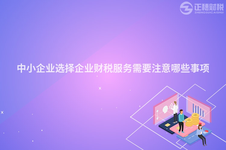 中小企業(yè)選擇企業(yè)財稅服務需要注意哪些事項