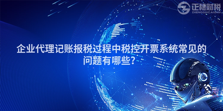 企業(yè)代理記賬報稅過程中稅控開票系統(tǒng)常見的問題有哪些？