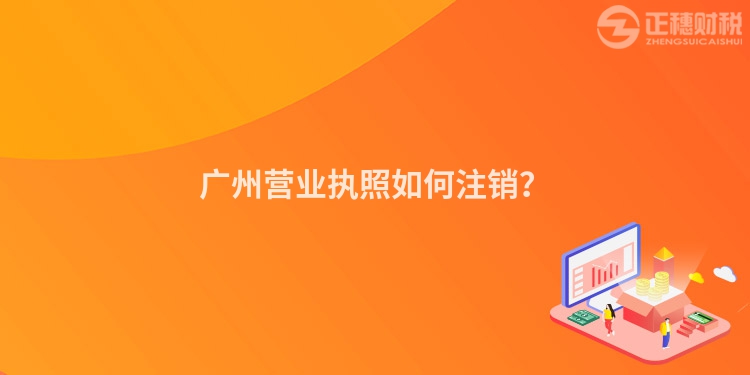 廣州營業(yè)執(zhí)照如何注銷？