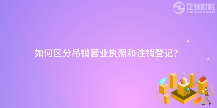 如何區(qū)分吊銷營業(yè)執(zhí)照和注銷登記？