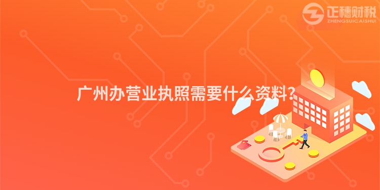 廣州辦營業(yè)執(zhí)照需要什么資料？