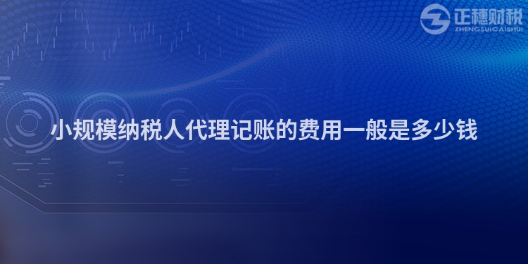 小規(guī)模納稅人代理記賬的費(fèi)用一般是多少錢