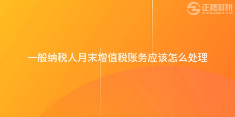 一般納稅人月末增值稅賬務(wù)應(yīng)該怎么處理