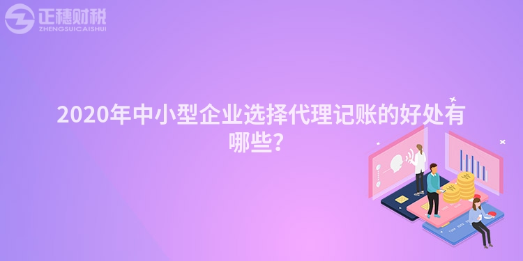 2020年中小型企業(yè)選擇代理記賬的好處有哪些？