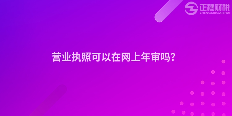 營業(yè)執(zhí)照可以在網(wǎng)上年審嗎？