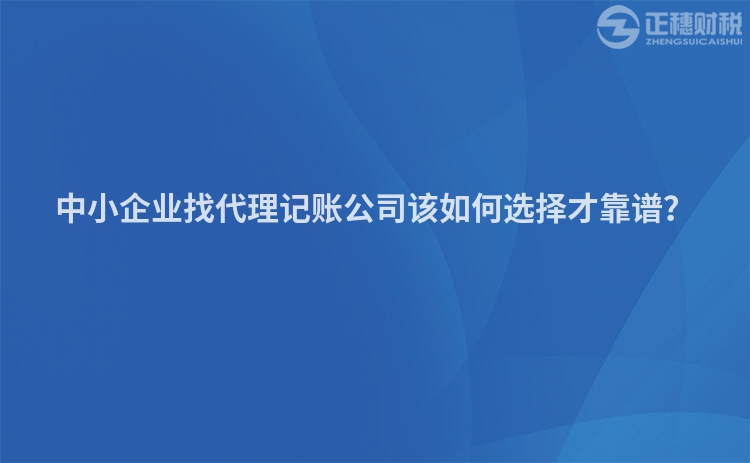 中小企業(yè)找代理記賬公司該如何選擇才靠譜？
