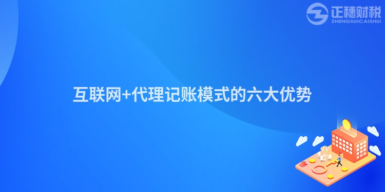 互聯(lián)網(wǎng)+代理記賬模式的六大優(yōu)勢