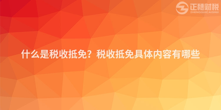什么是稅收抵免？稅收抵免具體內(nèi)容有哪些