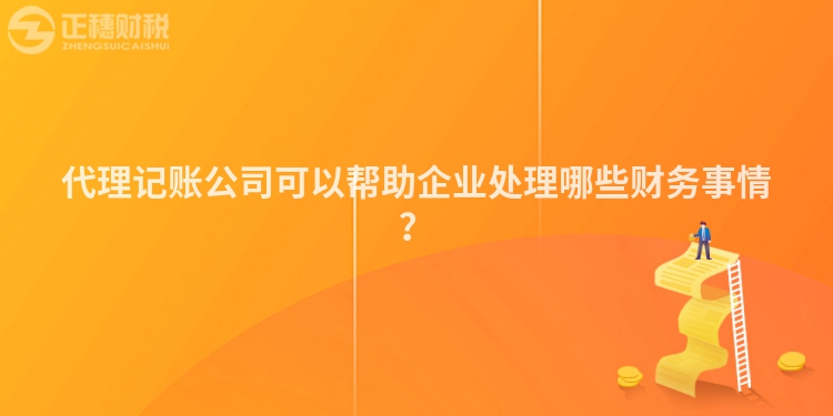 代理記賬公司可以幫助企業(yè)處理哪些財務事情？