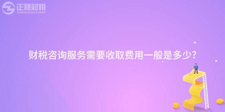 財(cái)稅咨詢服務(wù)需要收取費(fèi)用一般是多少?