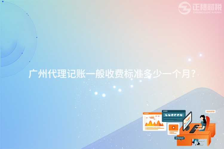廣州代理記賬一般收費標準多少一個月?