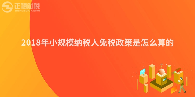 2018年小規(guī)模納稅人免稅政策是怎么算的