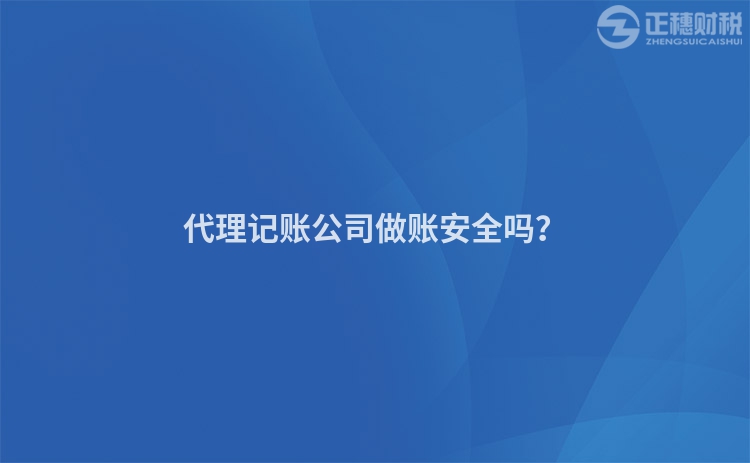 代理記賬公司做賬安全嗎？